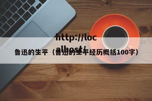 鲁迅的生平（鲁迅的生平经历概括100字）