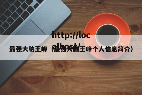 最强大脑王峰（最强大脑王峰个人信息简介）