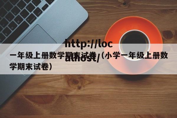 一年级上册数学期末试卷（小学一年级上册数学期末试卷）