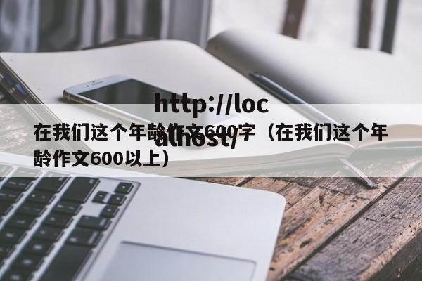 在我们这个年龄作文600字（在我们这个年龄作文600以上）